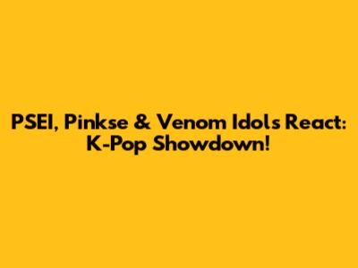 PSEI, Pinkse & Venom Idols React: K-Pop Showdown!