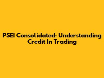 PSEI Consolidated: Understanding Credit In Trading