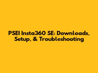 PSEI Insta360 SE: Downloads, Setup, & Troubleshooting