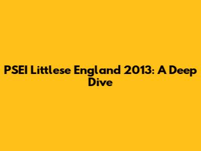 PSEI Littlese England 2013: A Deep Dive