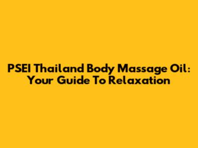 PSEI Thailand Body Massage Oil: Your Guide To Relaxation