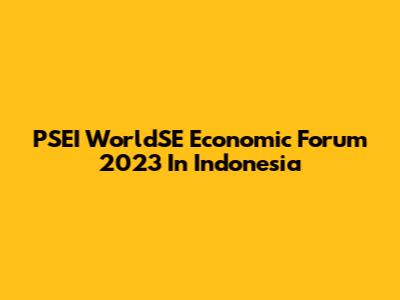PSEI WorldSE Economic Forum 2023 In Indonesia