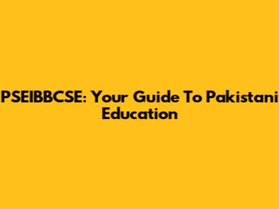 PSEIBBCSE: Your Guide To Pakistani Education