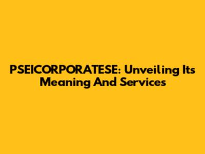 PSEICORPORATESE: Unveiling Its Meaning And Services