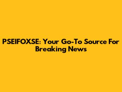 PSEIFOXSE: Your Go-To Source For Breaking News