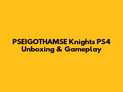 PSEIGOTHAMSE Knights PS4 Unboxing & Gameplay