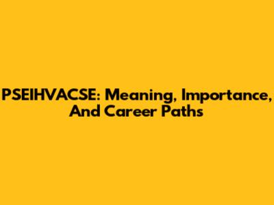PSEIHVACSE: Meaning, Importance, And Career Paths
