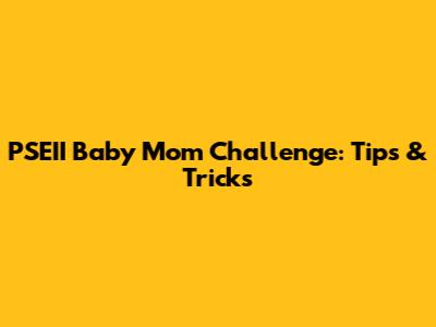 PSEII Baby Mom Challenge: Tips & Tricks