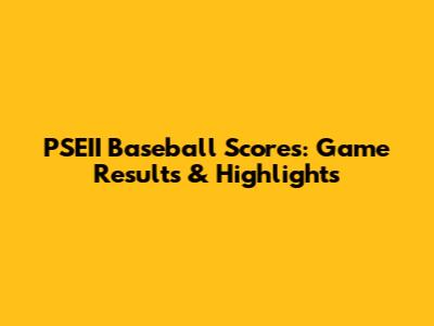 PSEII Baseball Scores: Game Results & Highlights