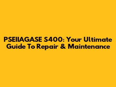 PSEIIAGASE S400: Your Ultimate Guide To Repair & Maintenance