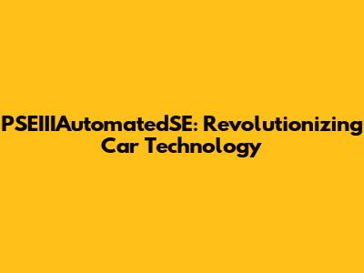 PSEIIIAutomatedSE: Revolutionizing Car Technology