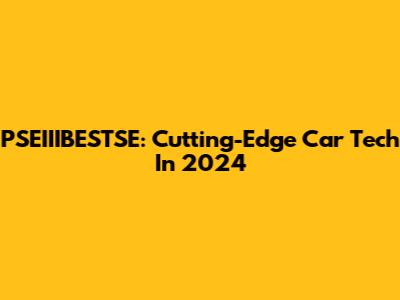 PSEIIIBESTSE: Cutting-Edge Car Tech In 2024