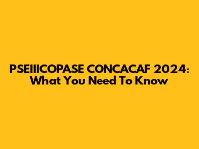 PSEIIICOPASE CONCACAF 2024: What You Need To Know