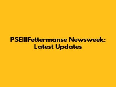 PSEIIIFettermanse Newsweek: Latest Updates