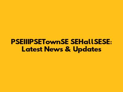 PSEIIIPSETownSE SEHallSESE: Latest News & Updates