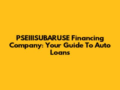 PSEIIISUBARUSE Financing Company: Your Guide To Auto Loans