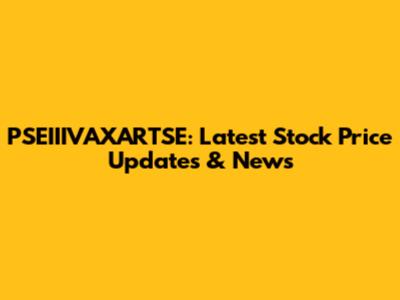 PSEIIIVAXARTSE: Latest Stock Price Updates & News