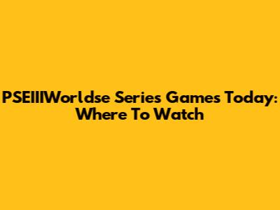PSEIIIWorldse Series Games Today: Where To Watch