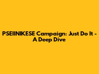PSEIINIKESE Campaign: Just Do It - A Deep Dive