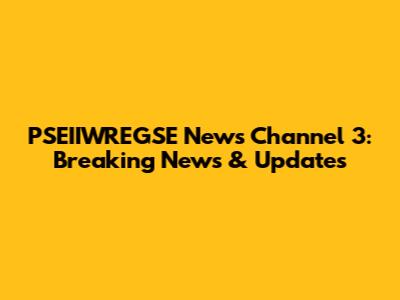 PSEIIWREGSE News Channel 3: Breaking News & Updates