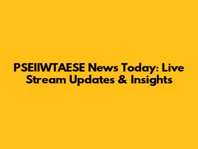 PSEIIWTAESE News Today: Live Stream Updates & Insights
