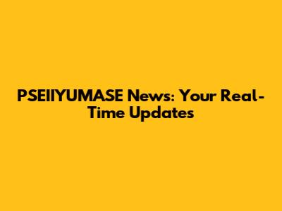 PSEIIYUMASE News: Your Real-Time Updates