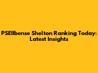 PSEIIbense Shelton Ranking Today: Latest Insights