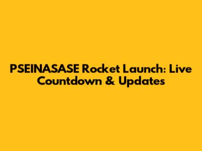 PSEINASASE Rocket Launch: Live Countdown & Updates