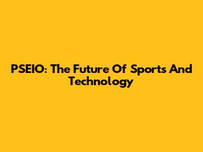 PSEIO: The Future Of Sports And Technology