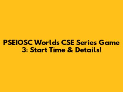PSEIOSC World's CSE Series Game 3: Start Time & Details!