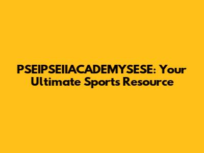 PSEIPSEIIACADEMYSESE: Your Ultimate Sports Resource