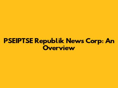 PSEIPTSE Republik News Corp: An Overview