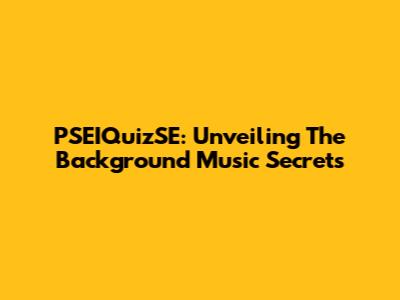 PSEIQuizSE: Unveiling The Background Music Secrets