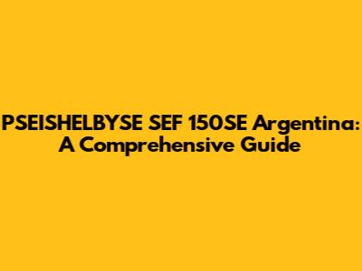 PSEISHELBYSE SEF 150SE Argentina: A Comprehensive Guide
