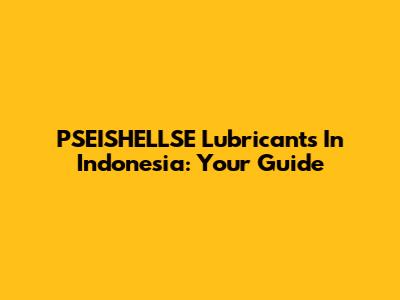 PSEISHELLSE Lubricants In Indonesia: Your Guide
