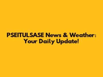 PSEITULSASE News & Weather: Your Daily Update!