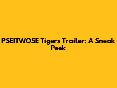 PSEITWOSE Tigers Trailer: A Sneak Peek