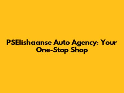 PSEIishaanse Auto Agency: Your One-Stop Shop