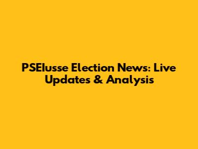 PSEIusse Election News: Live Updates & Analysis