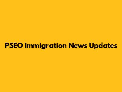 PSEO Immigration News Updates