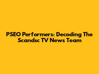 PSEO Performers: Decoding The Scandsc TV News Team