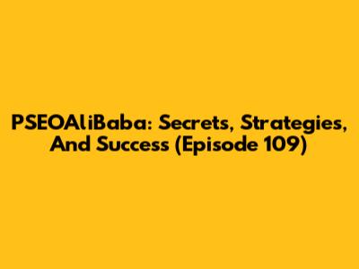 PSEOAliBaba: Secrets, Strategies, And Success (Episode 109)