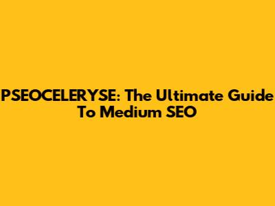 PSEOCELERYSE: The Ultimate Guide To Medium SEO