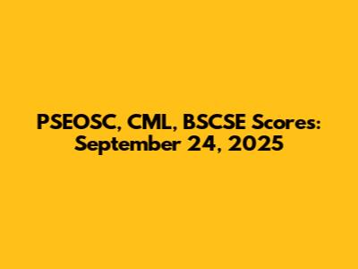 PSEOSC, CML, BSCSE Scores: September 24, 2025