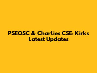 PSEOSC & Charlie's CSE: Kirk's Latest Updates