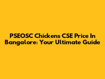 PSEOSC Chickens CSE Price In Bangalore: Your Ultimate Guide