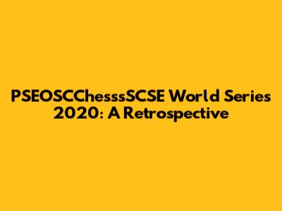 PSEOSCChesssSCSE World Series 2020: A Retrospective