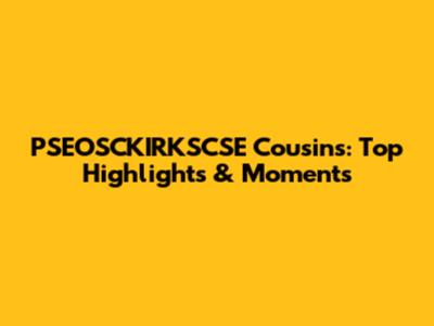PSEOSCKIRKSCSE Cousins: Top Highlights & Moments