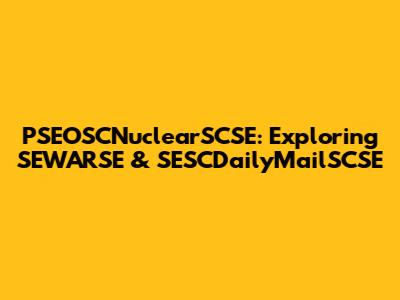 PSEOSCNuclearSCSE: Exploring SEWARSE & SESCDailyMailSCSE