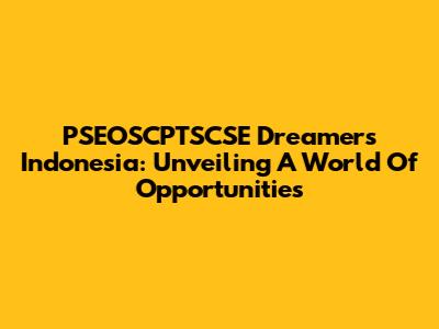 PSEOSCPTSCSE Dreamers Indonesia: Unveiling A World Of Opportunities